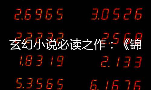 玄幻小说必读之作：《锦衣王侯》同款魅力