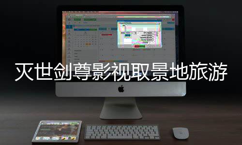 灭世剑尊影视取景地旅游攻略