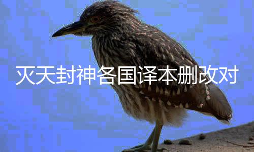 灭天封神各国译本删改对比表