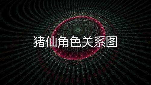 猪仙角色关系图