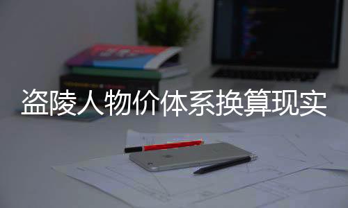 盗陵人物价体系换算现实货币公式