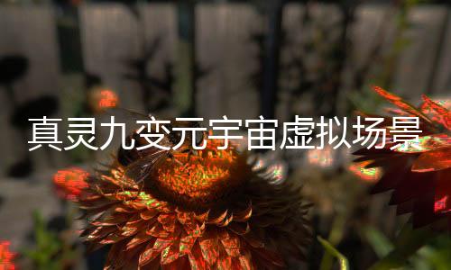 真灵九变元宇宙虚拟场景建设进度报告