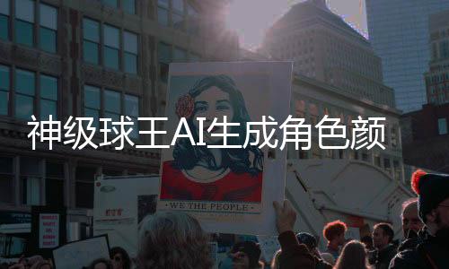 神级球王AI生成角色颜值评分测试入口