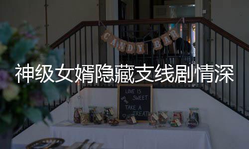 神级女婿隐藏支线剧情深度挖掘
