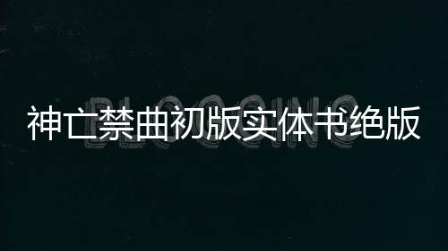 神亡禁曲初版实体书绝版收藏指南