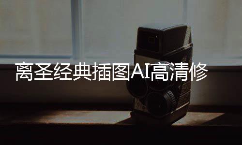 离圣经典插图AI高清修复版