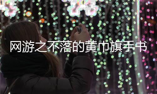 网游之不落的黄巾旗手书