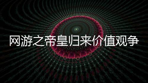 网游之帝皇归来价值观争议点法庭辩论实录