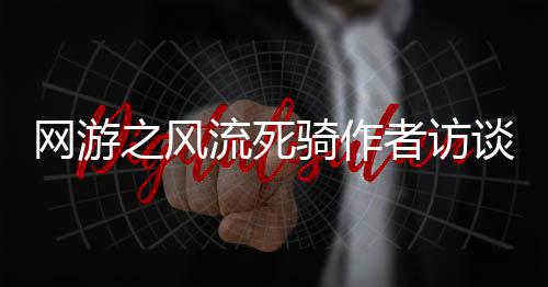 网游之风流死骑作者访谈
