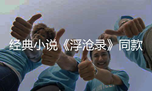 经典小说《浮沧录》同款热血篇章