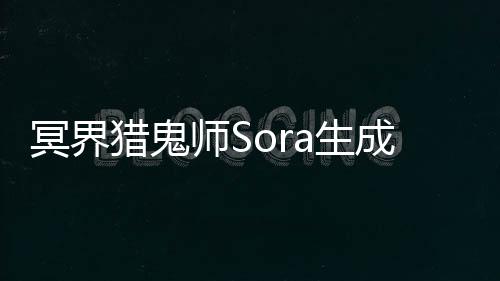 冥界猎鬼师Sora生成动画名场面预览
