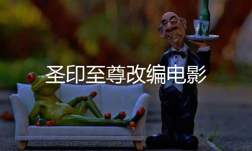 圣印至尊改编电影