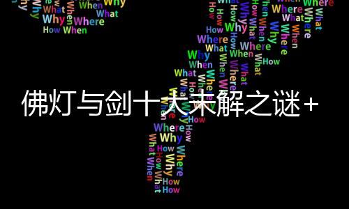 佛灯与剑十大未解之谜+作者亲自回应