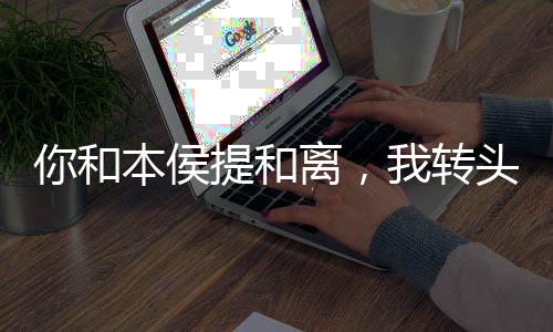 你和本侯提和离，我转头娶公主物理学解释超能力可行性报告
