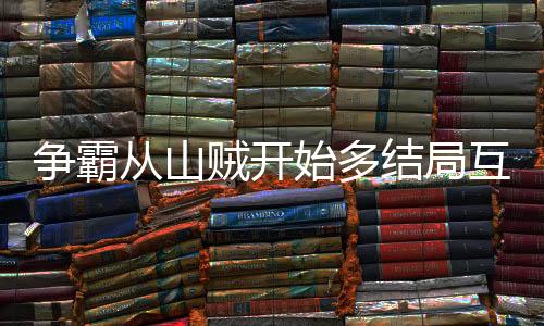 争霸从山贼开始多结局互动小说改编体验版