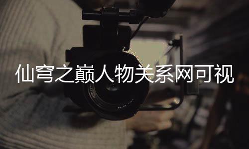 仙穹之巅人物关系网可视化图谱