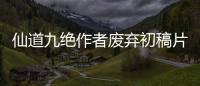 仙道九绝作者废弃初稿片段流出