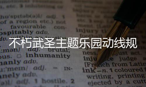 不朽武圣主题乐园动线规划方案