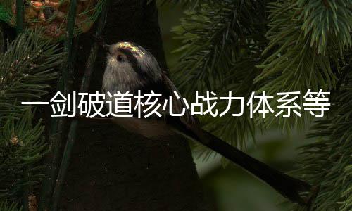 一剑破道核心战力体系等级对照表