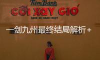 一剑九州最终结局解析+经典名场面