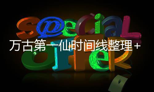 万古第一仙时间线整理+大事件年表