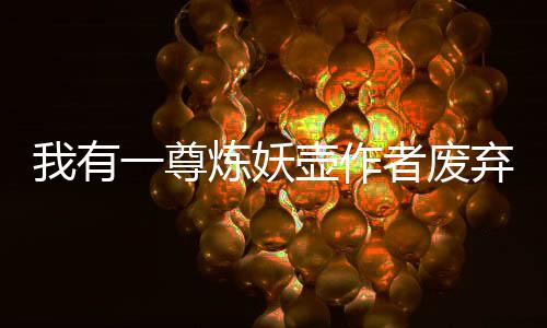 我有一尊炼妖壶作者废弃初稿片段流出