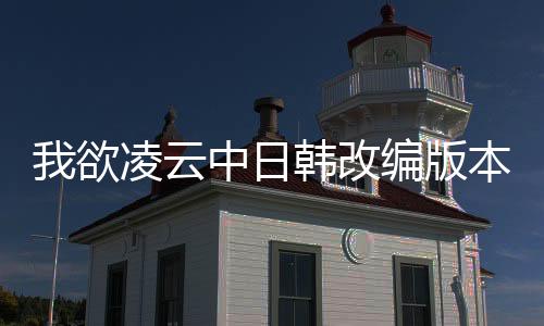 我欲凌云中日韩改编版本差异对比图鉴
