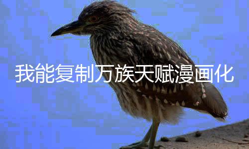 我能复制万族天赋漫画化情报