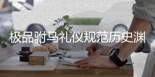 极品驸马礼仪规范历史渊源对照