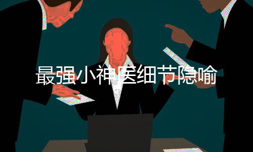 最强小神医细节隐喻