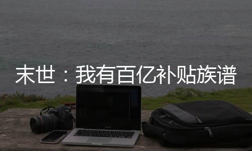 末世：我有百亿补贴族谱