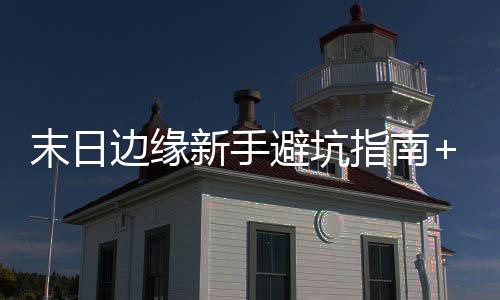 末日边缘新手避坑指南+毒点预警