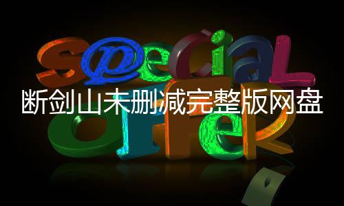 断剑山未删减完整版网盘资源（含番外）