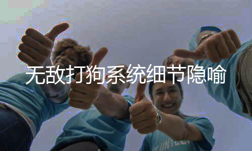 无敌打狗系统细节隐喻