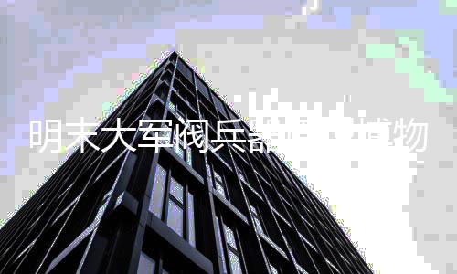 明末大军阀兵器原型博物馆藏追踪