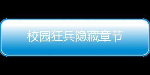 校园狂兵隐藏章节