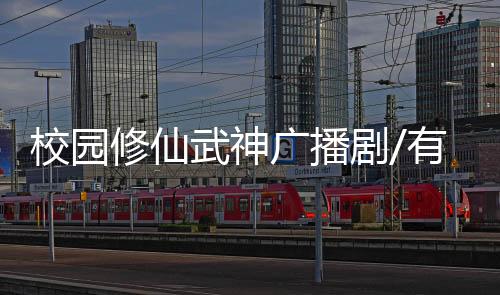 校园修仙武神广播剧/有声书资源合集网盘