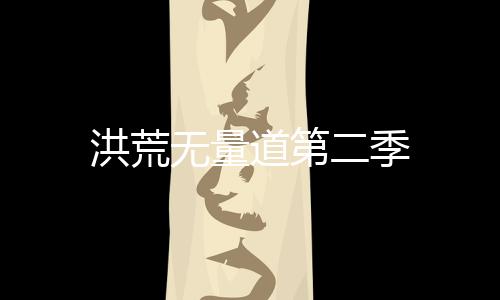 洪荒无量道第二季
