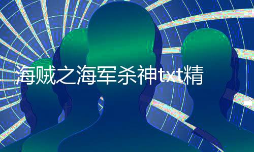 海贼之海军杀神txt精校全本免费下载百度网盘