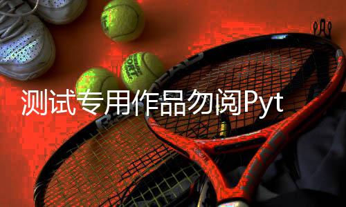 测试专用作品勿阅Python爬虫抓取全教程