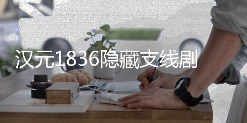 汉元1836隐藏支线剧情深度挖掘