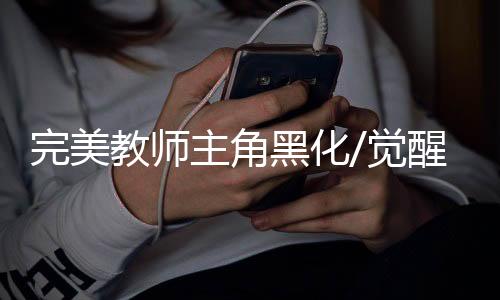 完美教师主角黑化/觉醒关键章节解析