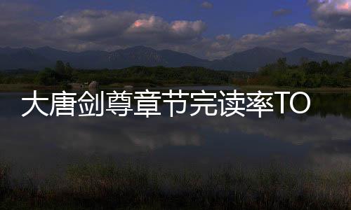 大唐剑尊章节完读率TOP50排行榜