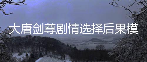 大唐剑尊剧情选择后果模拟器