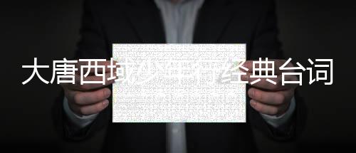 大唐西域少年行经典台词金句语录文档下载