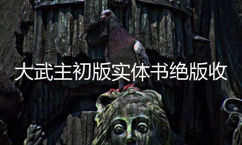 大武主初版实体书绝版收藏指南