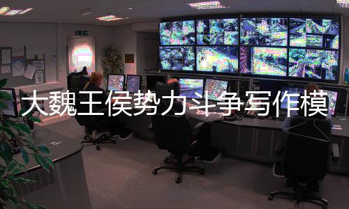 大魏王侯势力斗争写作模板库
