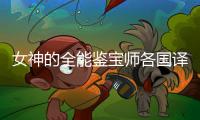 女神的全能鉴宝师各国译本删改对比表