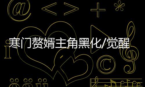 寒门赘婿主角黑化/觉醒关键章节解析