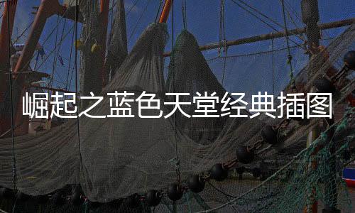 崛起之蓝色天堂经典插图AI高清修复版